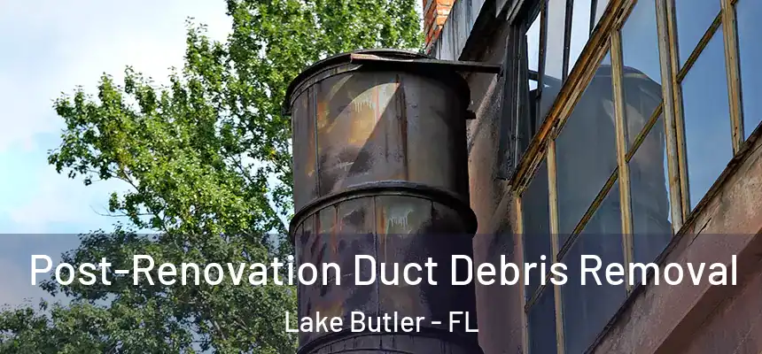 Post-Renovation Duct Debris Removal Lake Butler - FL